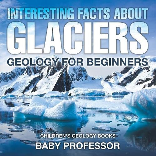 Baby Professor Interesting Facts About Glaciers - Geology for Beginn (Paperback)Another great item from Rarewaves USA | Free delivery!