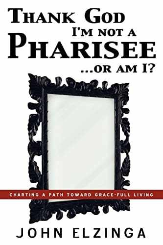 Thank God I'm Not A Pharisee...Or Am I? - Paperback, by Elzinga John - Very Good