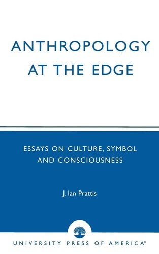 Anthropology at the Edge: Essays on Culture, Symbol and Consciousness by Prattis