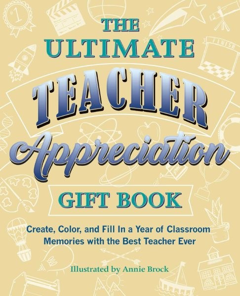 Ultimate Teacher Appreciation Book : Create, Color, and Fill in a Year of Cla...