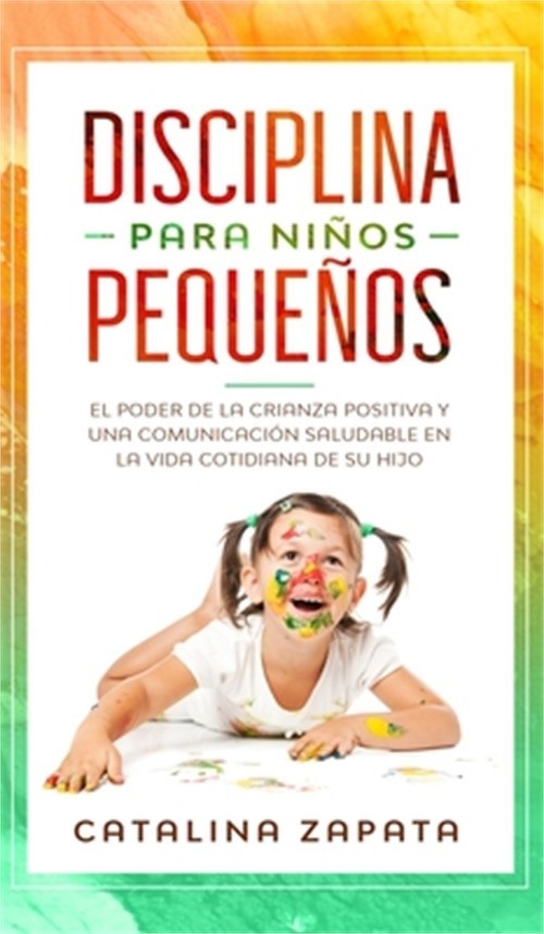 Disciplina para ni�os peque�os: El poder de la crianza positiva y una comunicaci
