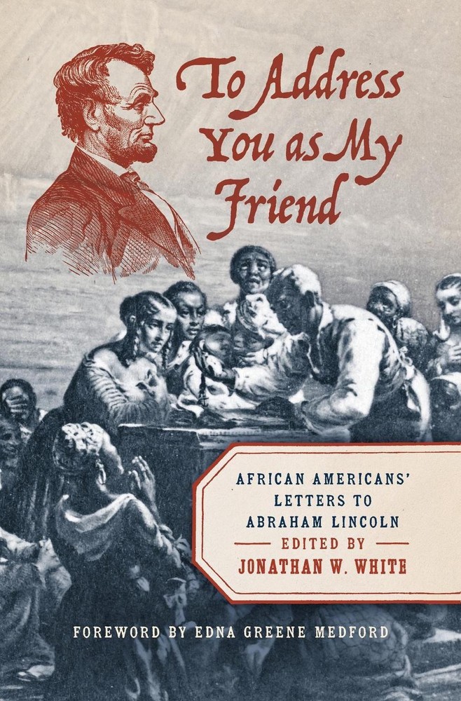 To Address You As My Friend: African Americans' Letters to Abraham Lincoln by Jo