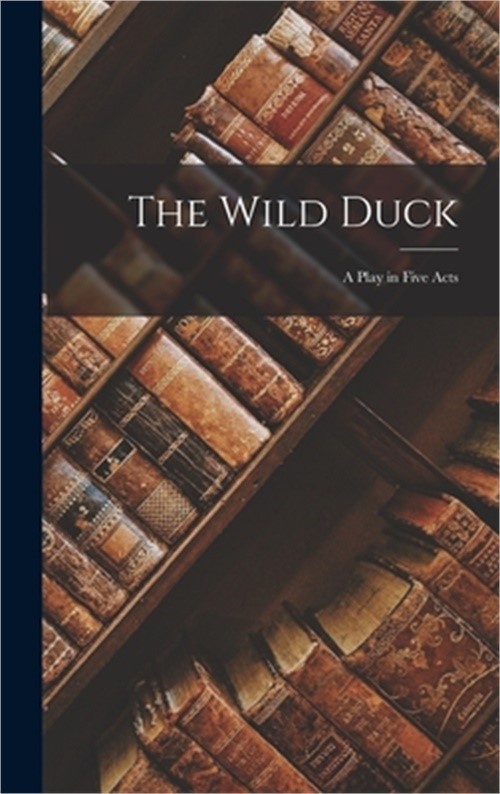 The Wild Duck: A Play in Five Acts (Hardback or Cased Book)
