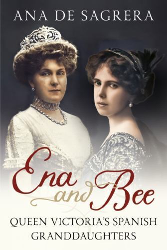 Ena and Bee : Queen Victoria’s Spanish Granddaughters, Hardcover by De Sagrer...