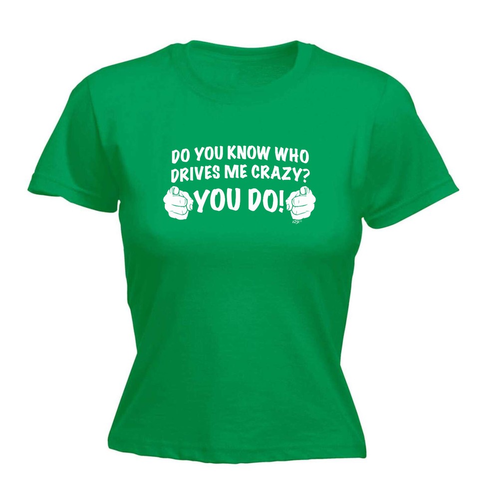 Who Drives Me Crazy You Do - Womens T Shirt Funny T-Shirt Novelty gift tshirt