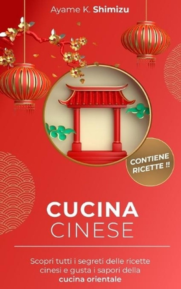 Cucina Cinese: Scopri tutti i segreti delle ricette cinesi e gusta i sapori dell