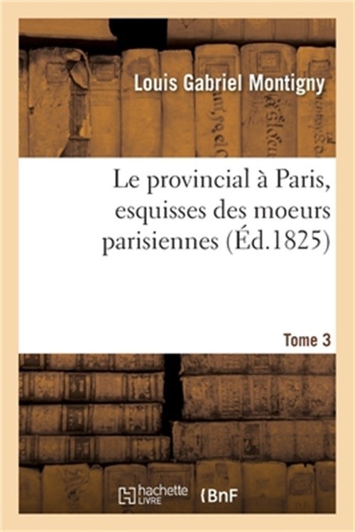 Le Provincial � Paris, Esquisses Des Moeurs Parisiennes. Tome 3 (Paperback or So