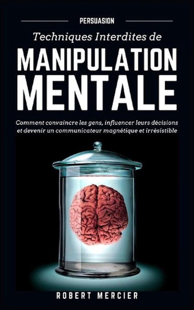 Persuasion: Techniques interdites de Manipulation Mentale - Comment convaincre l