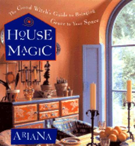 House Magic: The Good Witch's Guide to Bringing Grace to Your Space by Ariana