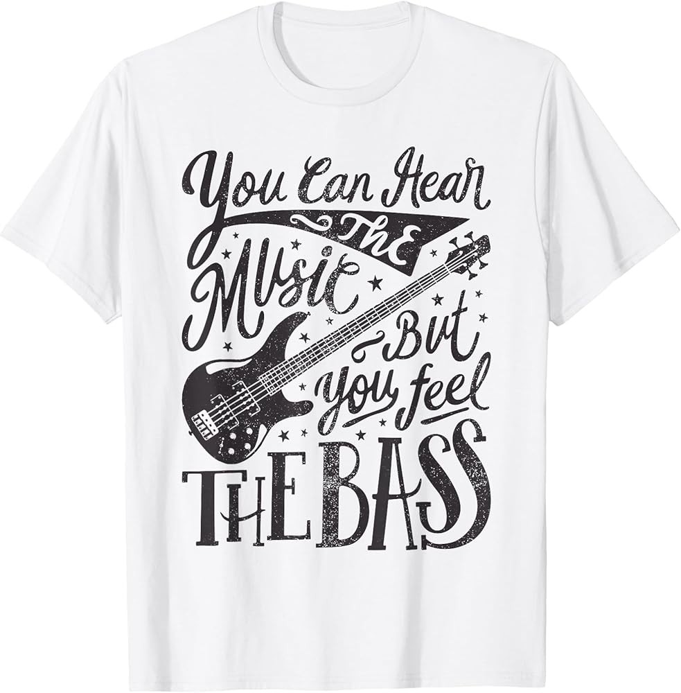 Bassist You Can Hear The Music But You Feel The Bass Guitar T-Shirt