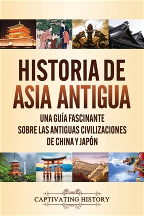 Historia de Asia antigua: Una gu�a fascinante sobre las antiguas civilizaciones