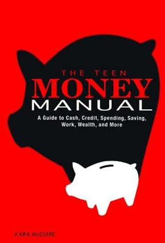 The Teen Money Manual: A Guide to Cash, Credit, Spending, Saving, Work, Wealth,