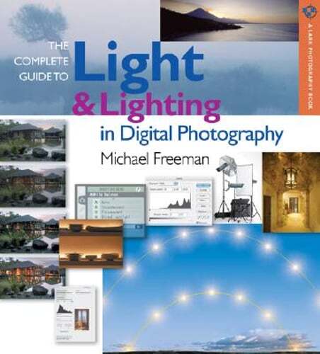 The Complete Guide to Light & Lighting in Digital Photography by Michael Freeman