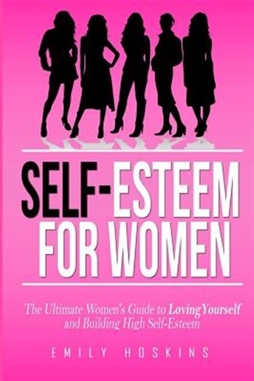 Self-Esteem for Women: The Ultimate Women's Guide to Loving Yourself and Buil...
