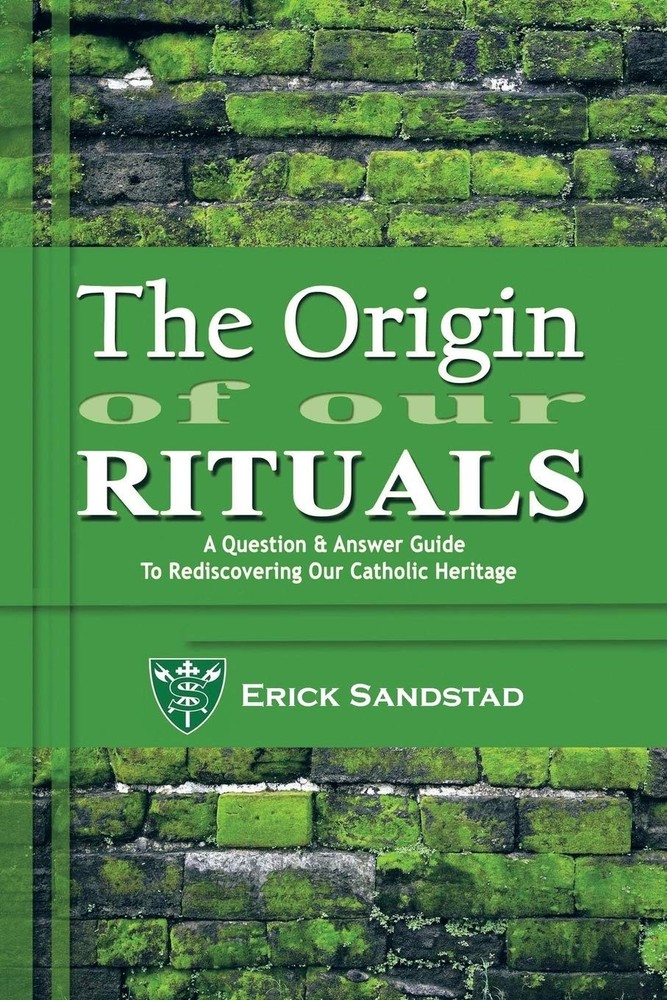 The Origin of our Rituals: A Question and Answer Guide to Rediscovering our Cath