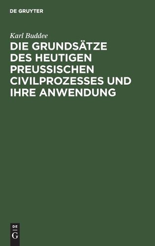 Karl Buddee Die Grundsätze Des Heutigen Preußischen Civilprozesses Un (Hardback)