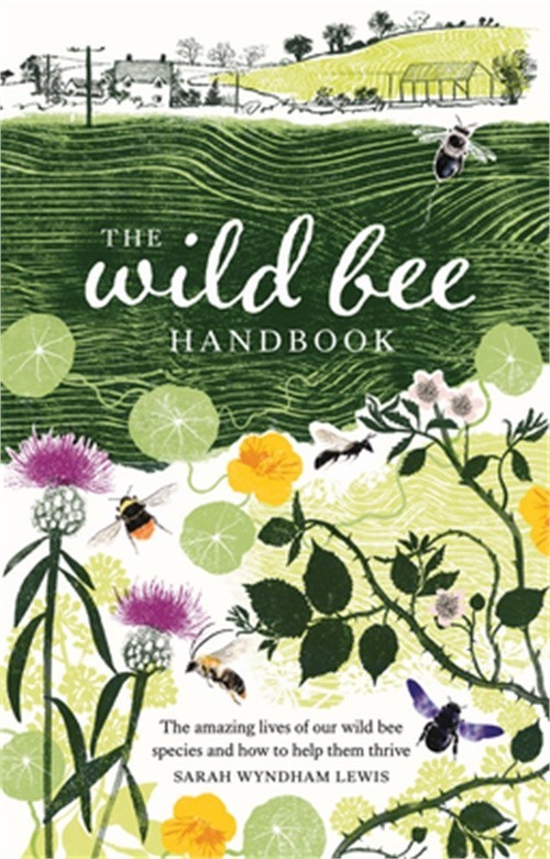 The Wild Bee Handbook: The Amazing Lives of Our Wild Species and How to Help The