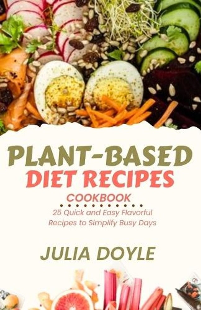 Plant-Based Diet Recipes Cookbook: 25 Quick and Easy Flavorful Recipes to Simpli