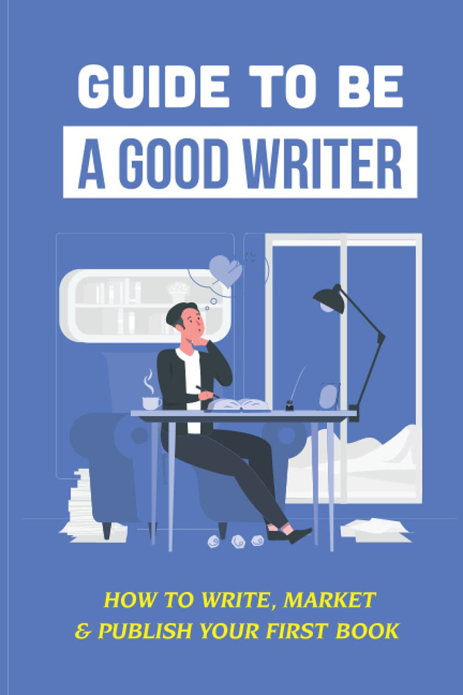 Guide to Be a Good Writer: How to Write, Market & Publish Your First Book: Ebook