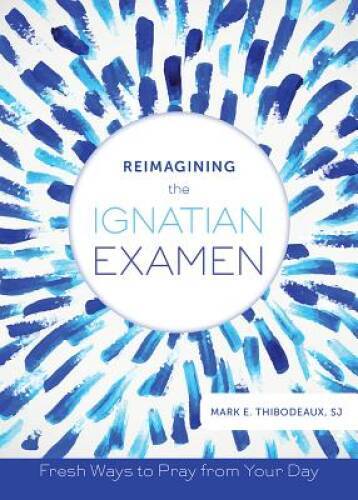 Reimagining the Ignatian Examen: Fresh Ways to Pray from Your Day - VERY GOOD