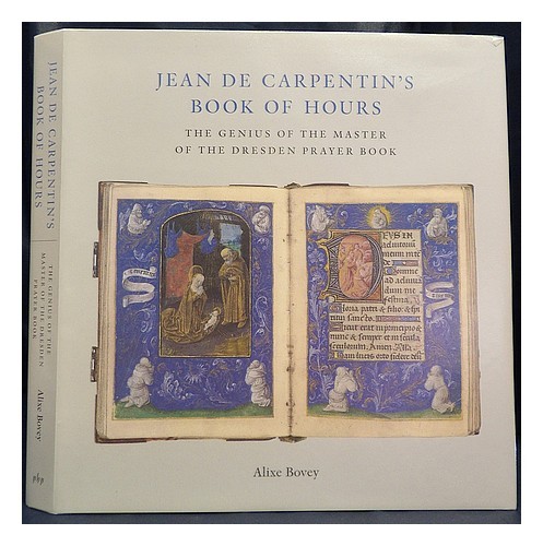 BOVEY, ALIXE Jean de Carpentin's book of hours : the genius of the Master of the