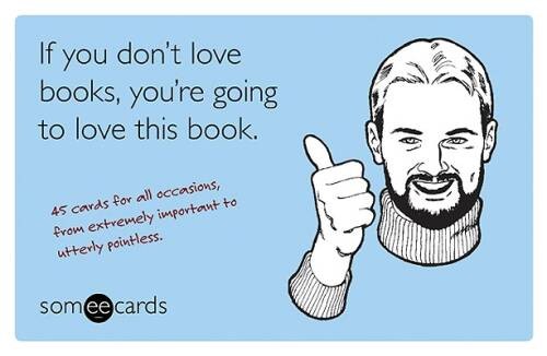 If You Dont Love Books, Youre Going to Love This Book (someecards - ACCEPTABLE