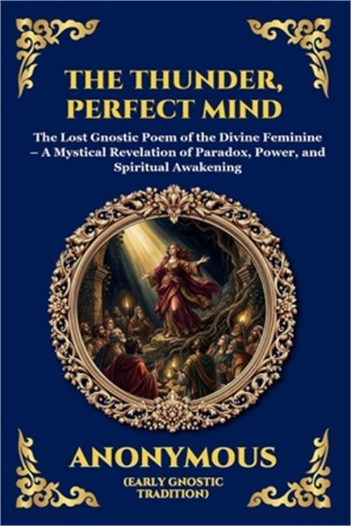 The Thunder, Perfect Mind: The Lost Gnostic Poem of the Divine Feminine - A Myst