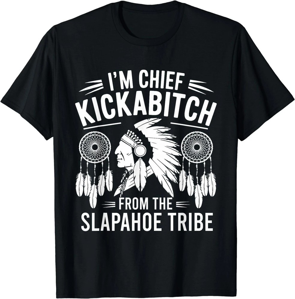 I'm Chief Kickabitch From The Slapahoe Tribe T-Shirt
