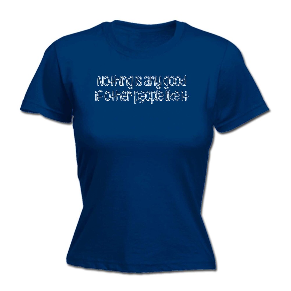 Nothing Is Ant Good If Other People Like It - Womens T Shirt Funny T-Shirt Gift