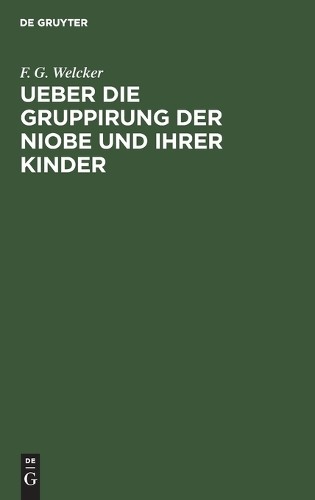 F G Welcker Ueber Die Gruppirung Der Niobe Und Ihrer Kinder (Hardback)