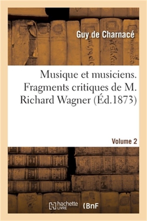 Musique Et Musiciens. Fragments Critiques de M. Richard Wagner. Volume 2 (Paperb