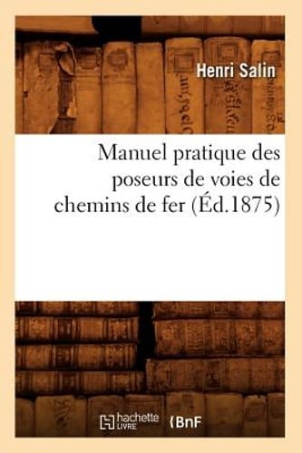 Manuel Pratique Des Poseurs de Voies de Chemins de Fer, (Éd.1875) by Salin: New