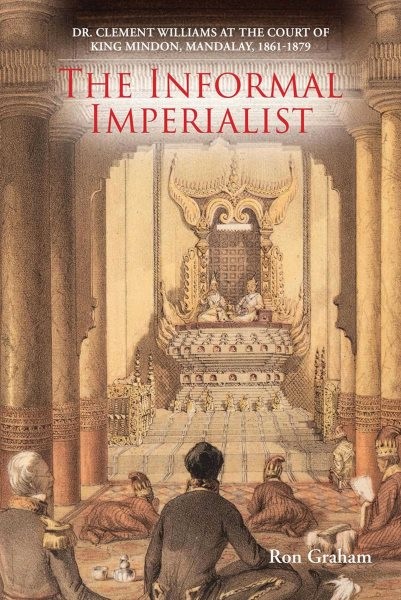 Informal Imperialist : Dr. Clement Williams at the Court of King Mindon, Mand...