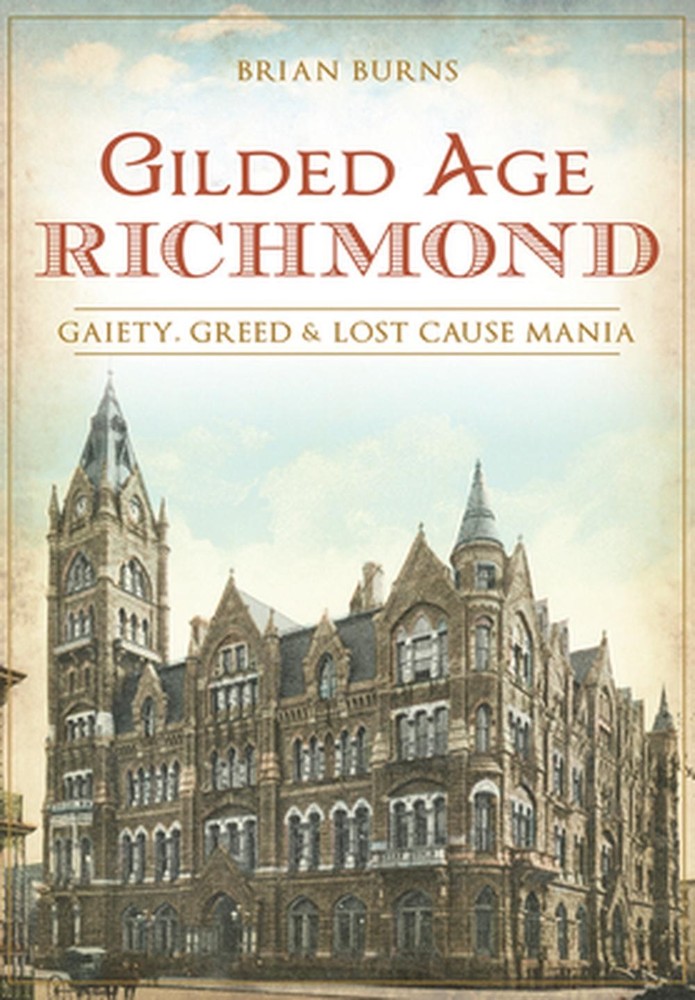 Gilded Age Richmond: Gaiety, Greed & Lost Cause Mania: Gaiety, Greed and Lost Ca
