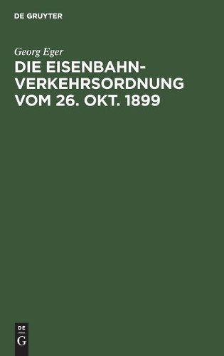 Georg Eger Die Eisenbahn-Verkehrsordnung Vom 26. Okt. 1899 (Hardback)