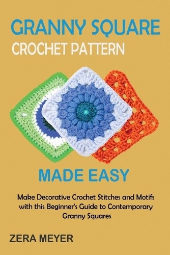 Zera Meyer Granny Square Crochet Patterns Made Easy (Paperback)Another great item from Rarewaves USA | Free delivery!