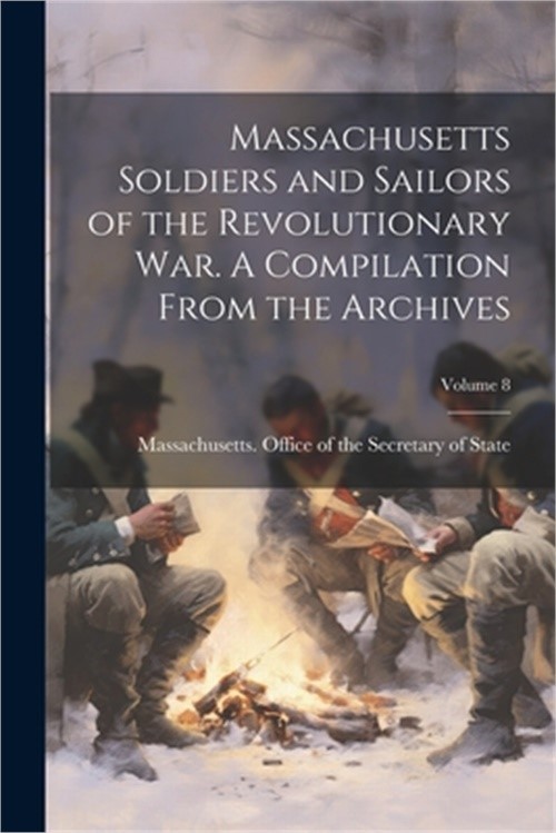 Massachusetts Soldiers and Sailors of the Revolutionary War. A Compilation From