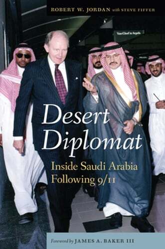 Inside Saudi Arabia After 9/11: Desert Diplomat by Robert W Jordan – New Edition