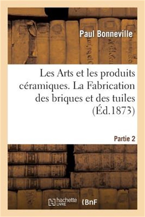 Les Arts et les produits c�ramiques. La Fabrication des briques et des tuiles. P
