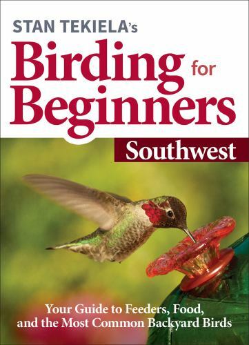 Stan Tekiela's Birding for Beginners : Southwest: Your Guide to Feeders, Food...