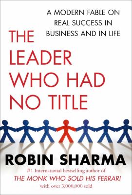 The Leader Who Had No Title: A Modern Fable on Real Success in Business and in L