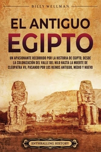 El antiguo Egipto: Un apasionante recorrido por la historia de Egipto, desde la