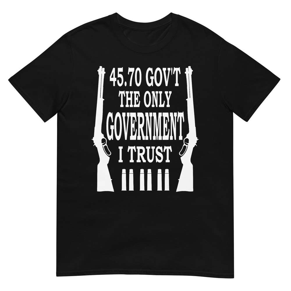 45 70 GOV'T The Only Government I Trust T-Shirt T-Shirt