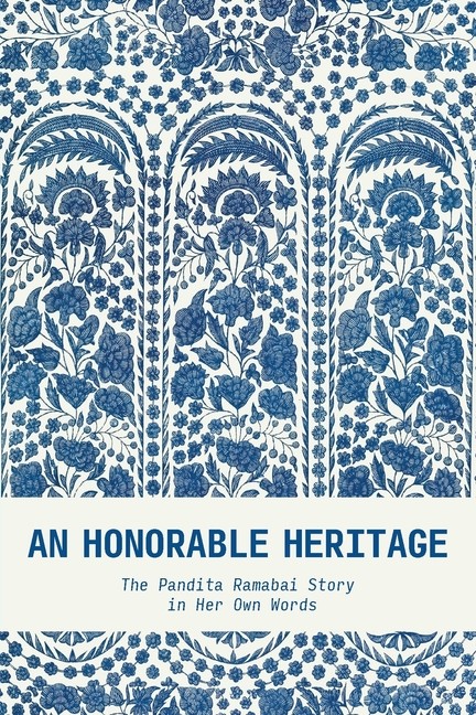 An Honorable Heritage: The Pandita Ramabai Story In Her Own Words