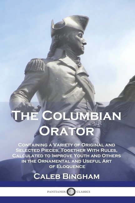 The Columbian Orator: Containing A Variety Of Original And S...