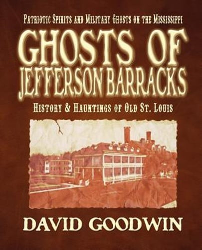 Ghosts of Jefferson Barracks: History & Hauntings of Old St. Louis by Goodwin