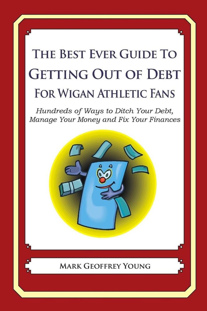 The Best Ever Guide to Getting Out of Debt for Wigan Athletic Fans: Hundreds of