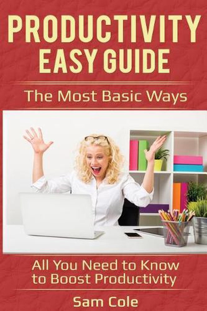 Productivity Easy Guide: The Most Basic Ways - All You Need to Know to Boost Pro