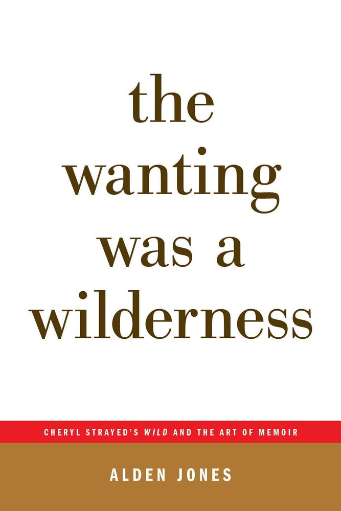 The Wanting Was a Wilderness: Cheryl Strayed's WILD and the Art of Memoir (....