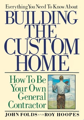 Everything You Need to Know About Building the Custom Home: How to Be Your Own G